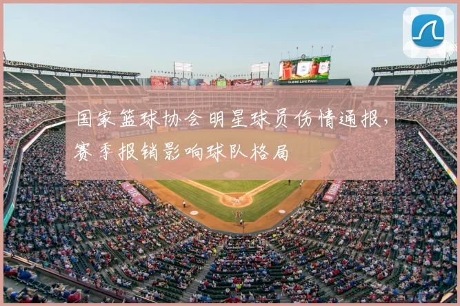 国家篮球协会明星球员伤情通报,赛季报销影响球队格局