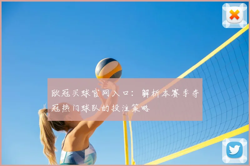 欧冠买球官网入口：解析本赛季夺冠热门球队的投注策略