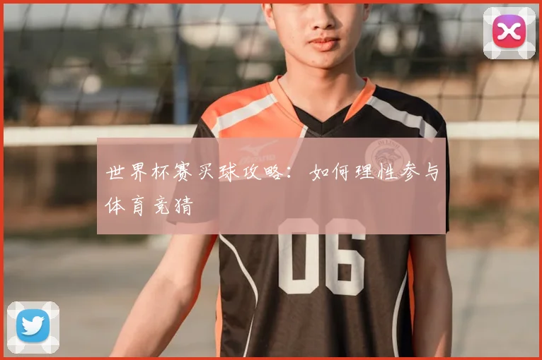 世界杯赛买球攻略：如何理性参与体育竞猜