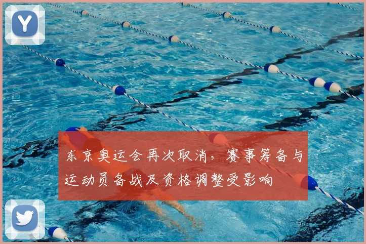 东京奥运会再次取消，赛事筹备与运动员备战及资格调整受影响