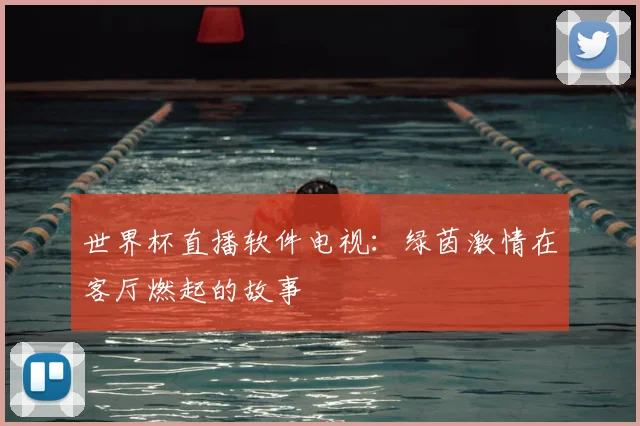 世界杯直播软件电视：绿茵激情在客厅燃起的故事