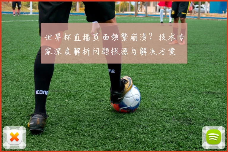 世界杯直播页面频繁崩溃?技术专家深度解析问题根源与解决方案