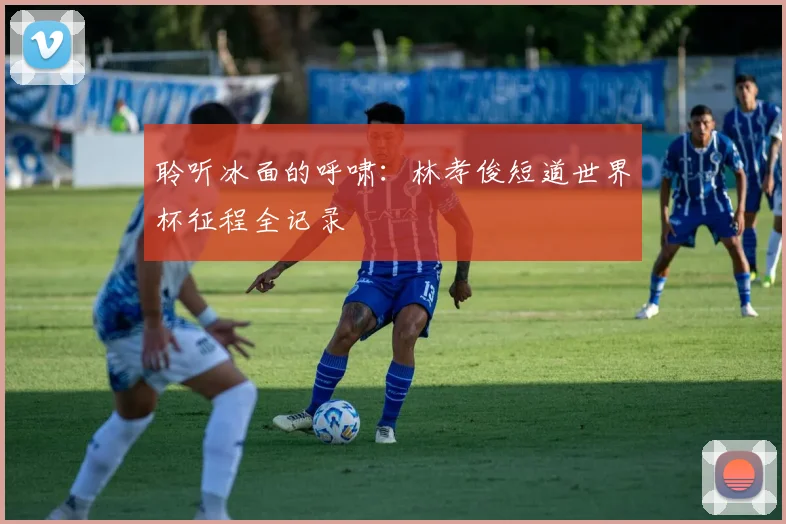 聆听冰面的呼啸:林孝俊短道世界杯征程全记录