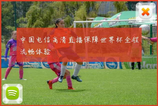 中国电信高清直播保障世界杯全程流畅体验