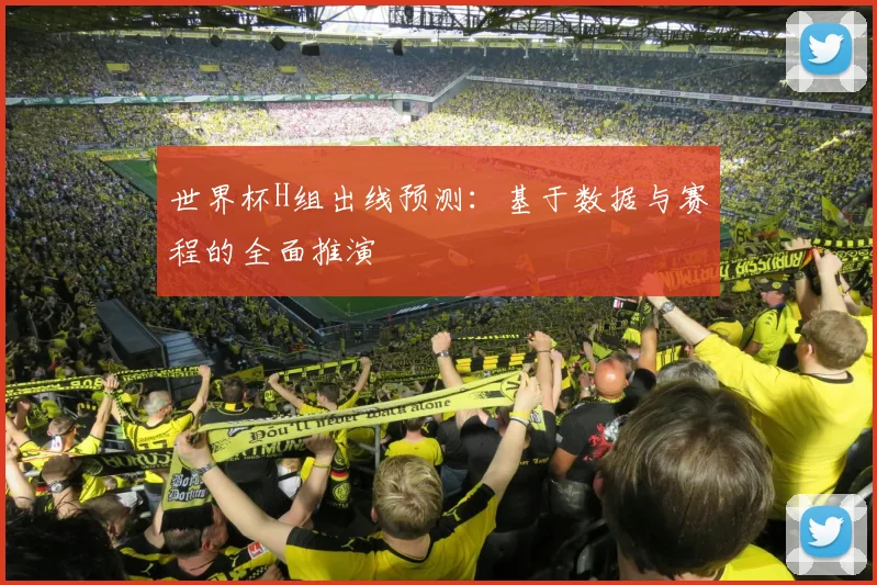 世界杯H组出线预测：基于数据与赛程的全面推演