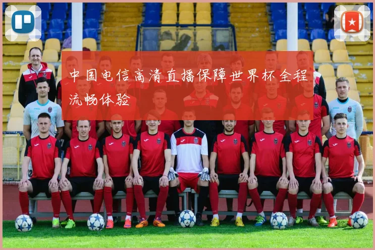 中国电信高清直播保障世界杯全程流畅体验