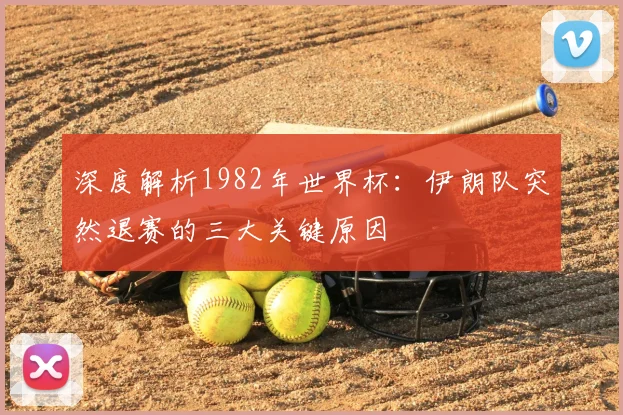 深度解析1982年世界杯：伊朗队突然退赛的三大关键原因