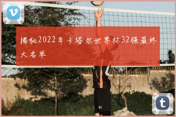 揭秘2022年卡塔尔世界杯32强最终大名单