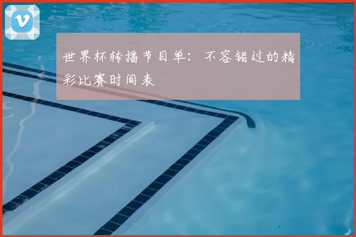世界杯转播节目单:不容错过的精彩比赛时间表
