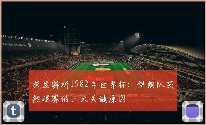 深度解析1982年世界杯:伊朗队突然退赛的三大关键原因
