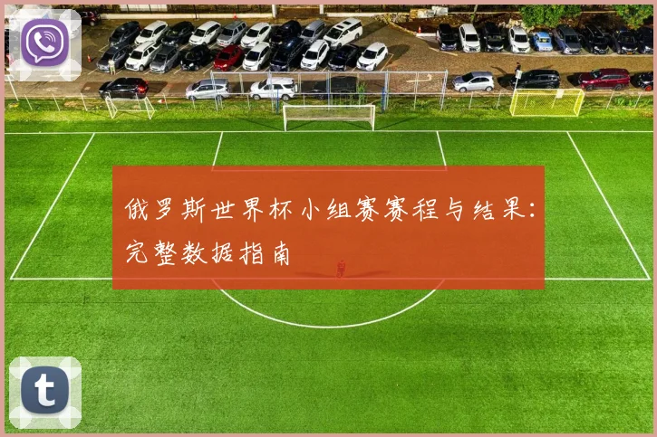 俄罗斯世界杯小组赛赛程与结果:完整数据指南
